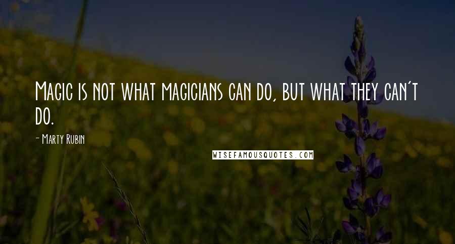 Marty Rubin Quotes: Magic is not what magicians can do, but what they can't do.