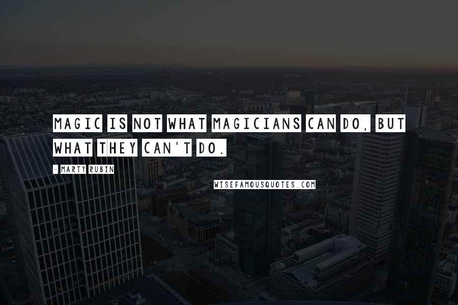 Marty Rubin Quotes: Magic is not what magicians can do, but what they can't do.