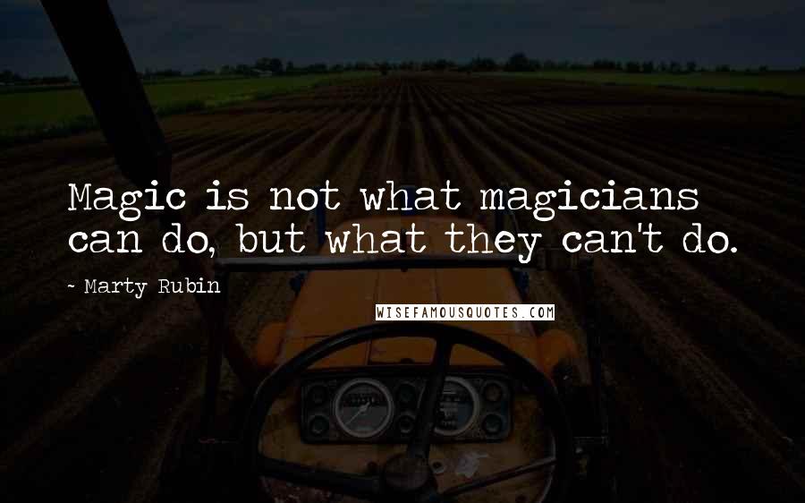 Marty Rubin Quotes: Magic is not what magicians can do, but what they can't do.