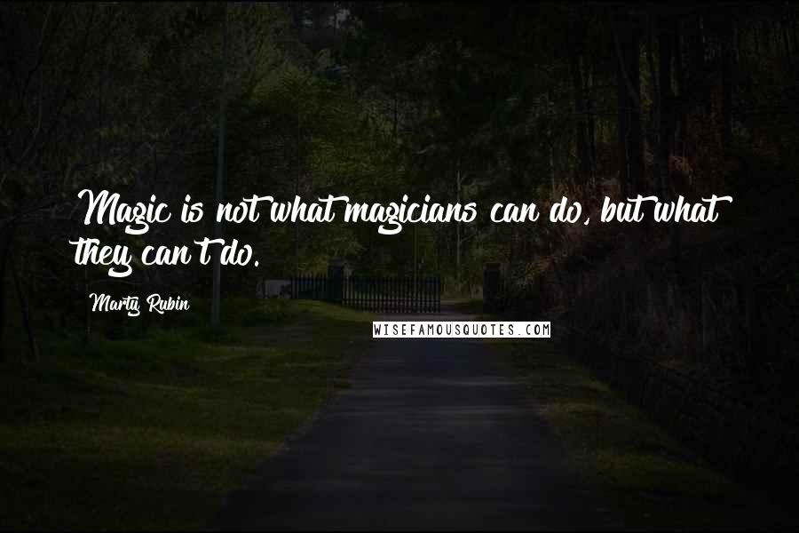 Marty Rubin Quotes: Magic is not what magicians can do, but what they can't do.