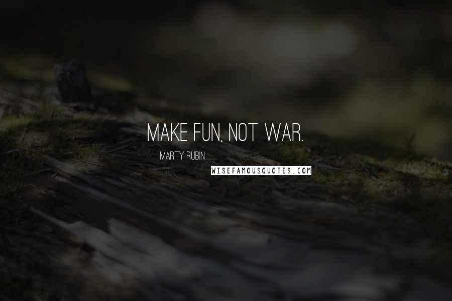 Marty Rubin Quotes: Make fun, not war.
