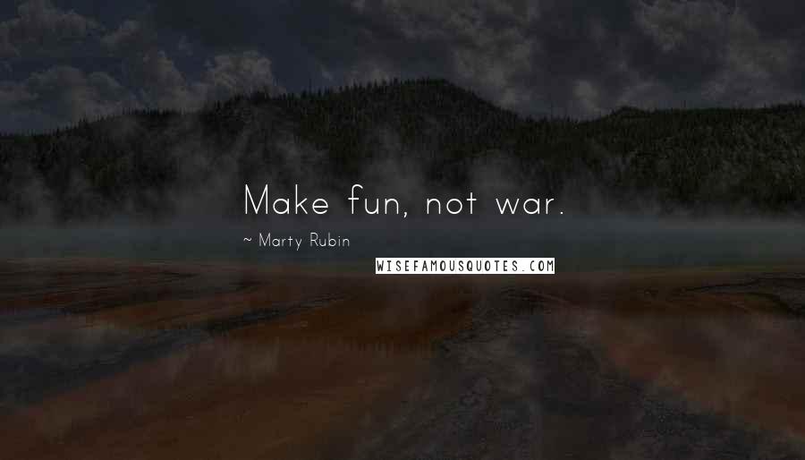Marty Rubin Quotes: Make fun, not war.
