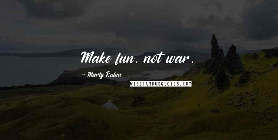 Marty Rubin Quotes: Make fun, not war.