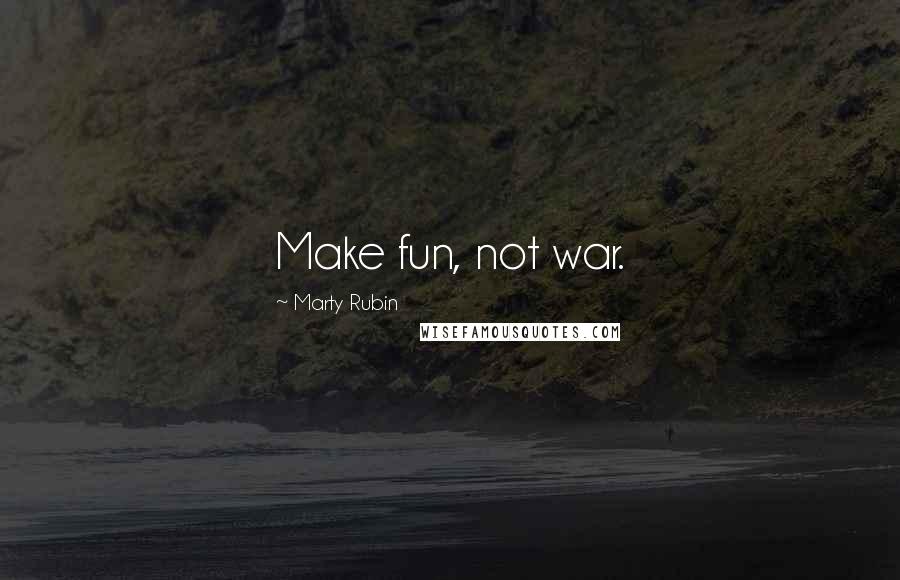 Marty Rubin Quotes: Make fun, not war.