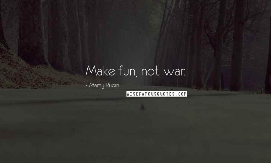 Marty Rubin Quotes: Make fun, not war.