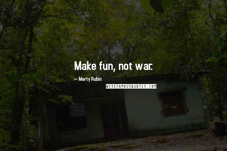 Marty Rubin Quotes: Make fun, not war.