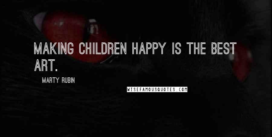 Marty Rubin Quotes: Making children happy is the best art.