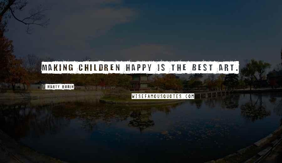 Marty Rubin Quotes: Making children happy is the best art.