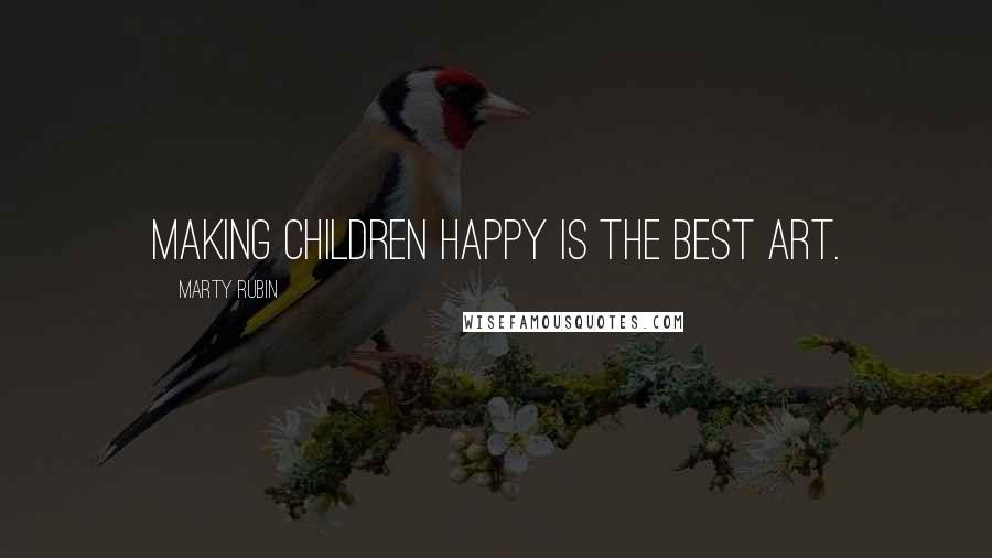 Marty Rubin Quotes: Making children happy is the best art.