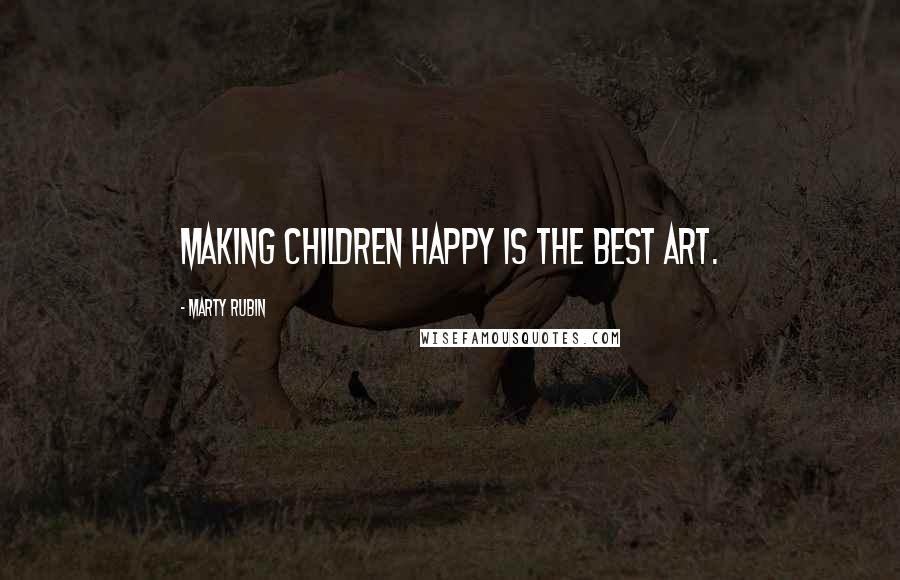 Marty Rubin Quotes: Making children happy is the best art.