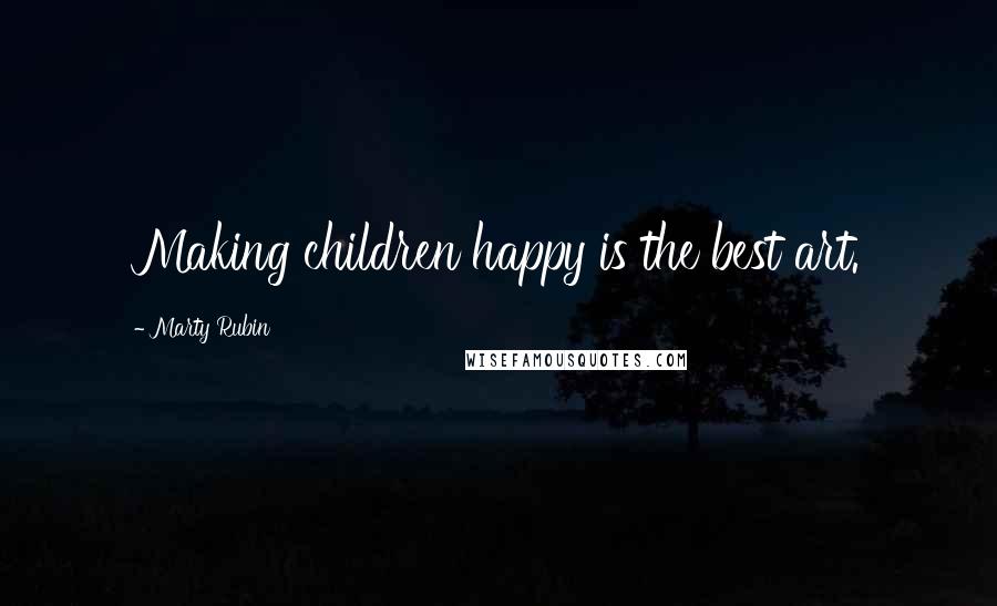 Marty Rubin Quotes: Making children happy is the best art.