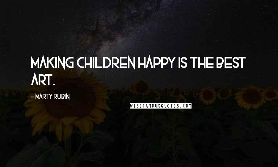 Marty Rubin Quotes: Making children happy is the best art.