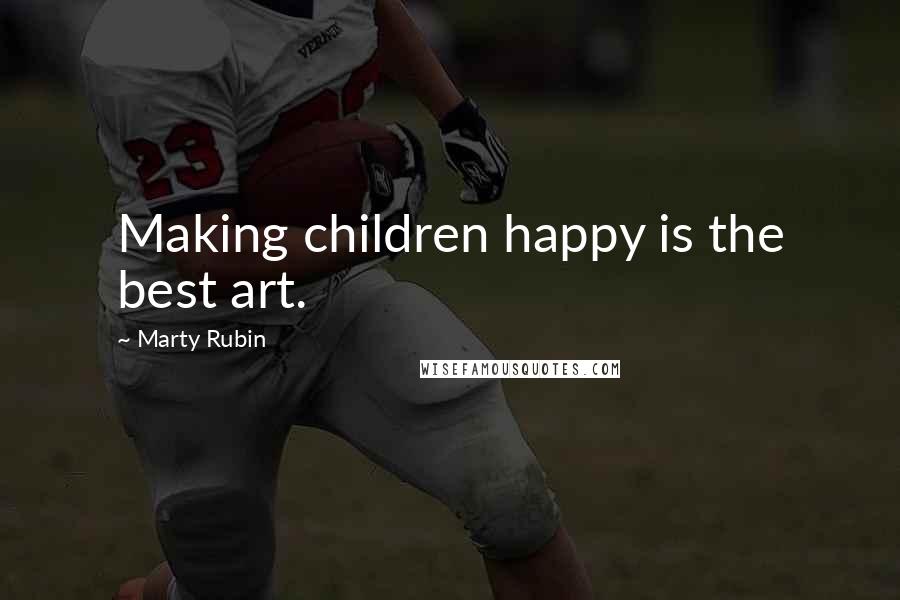 Marty Rubin Quotes: Making children happy is the best art.