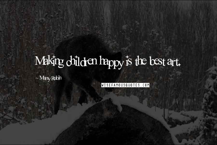 Marty Rubin Quotes: Making children happy is the best art.