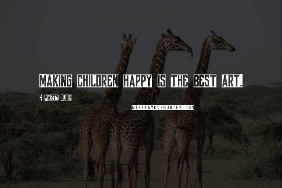 Marty Rubin Quotes: Making children happy is the best art.