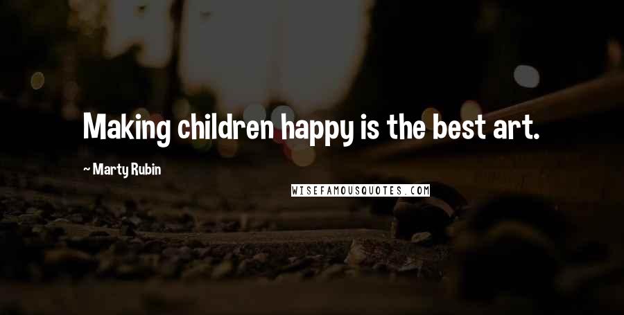 Marty Rubin Quotes: Making children happy is the best art.