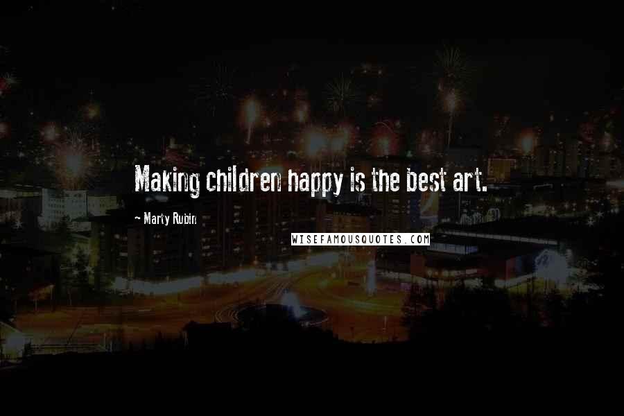 Marty Rubin Quotes: Making children happy is the best art.