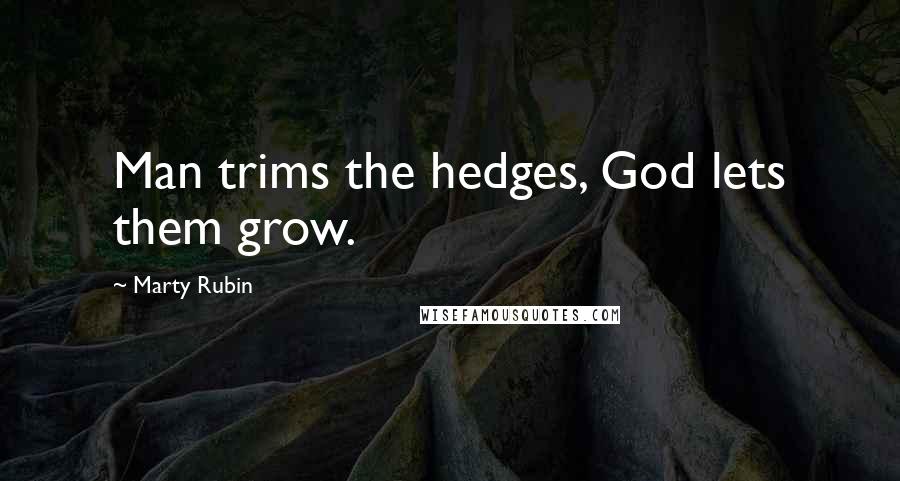 Marty Rubin Quotes: Man trims the hedges, God lets them grow.