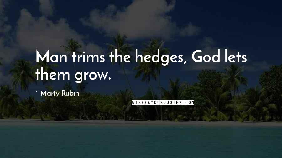 Marty Rubin Quotes: Man trims the hedges, God lets them grow.