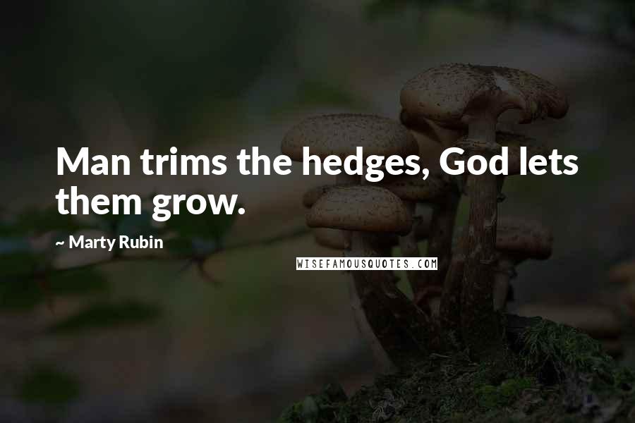 Marty Rubin Quotes: Man trims the hedges, God lets them grow.