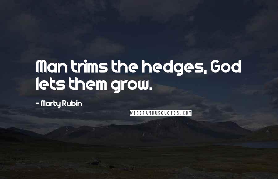 Marty Rubin Quotes: Man trims the hedges, God lets them grow.