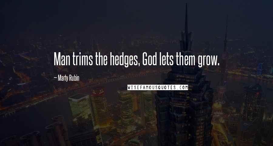 Marty Rubin Quotes: Man trims the hedges, God lets them grow.