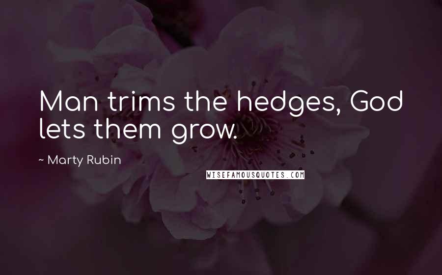 Marty Rubin Quotes: Man trims the hedges, God lets them grow.