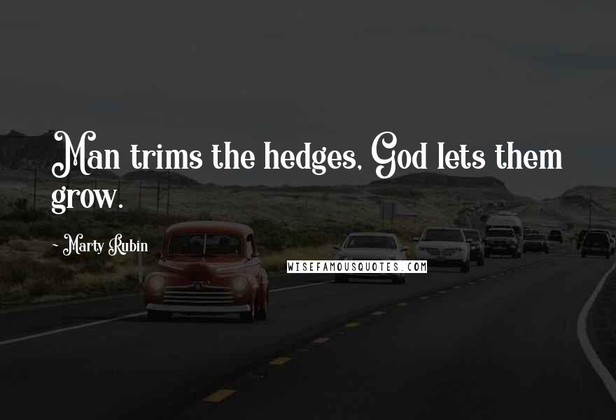 Marty Rubin Quotes: Man trims the hedges, God lets them grow.