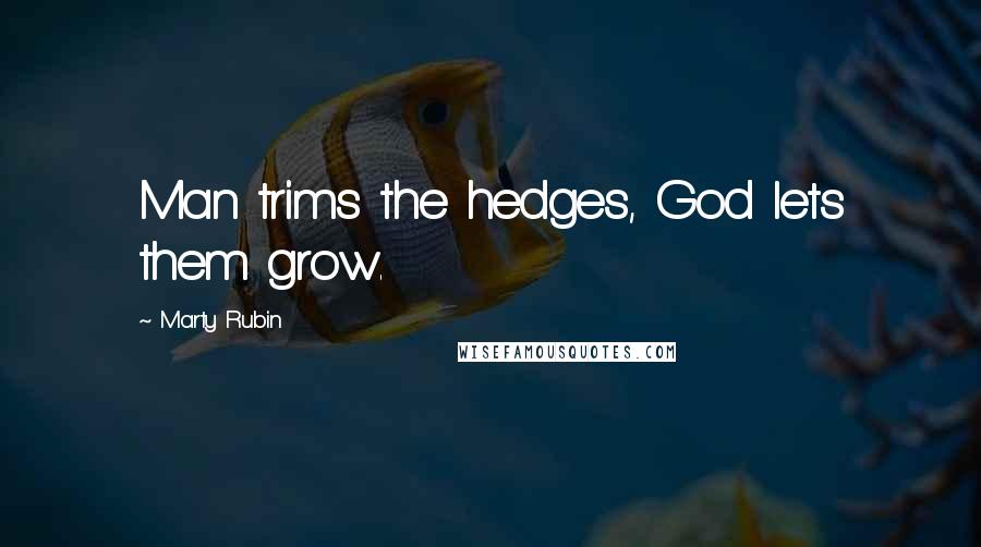 Marty Rubin Quotes: Man trims the hedges, God lets them grow.