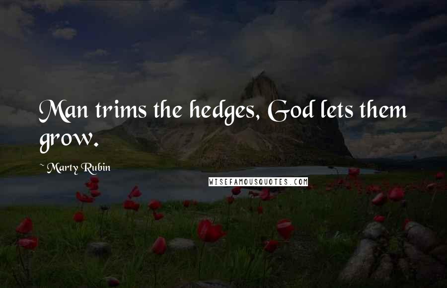 Marty Rubin Quotes: Man trims the hedges, God lets them grow.