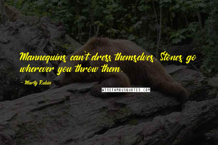 Marty Rubin Quotes: Mannequins can't dress themselves. Stones go wherever you throw them.