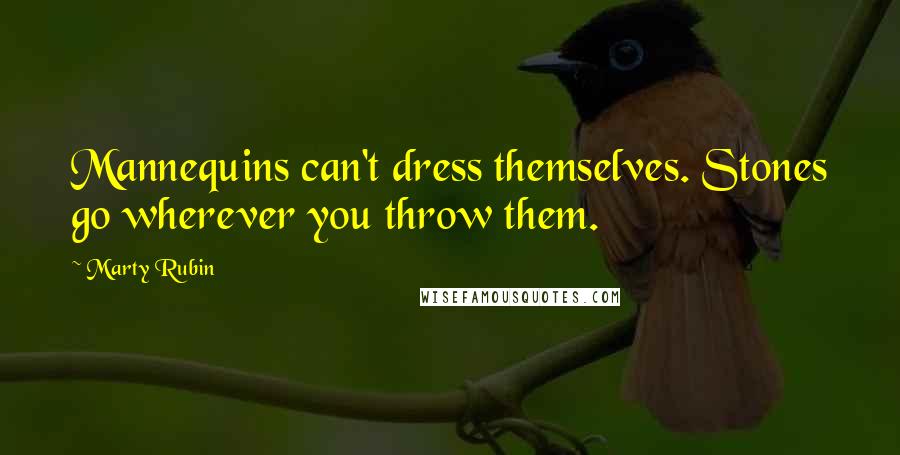 Marty Rubin Quotes: Mannequins can't dress themselves. Stones go wherever you throw them.