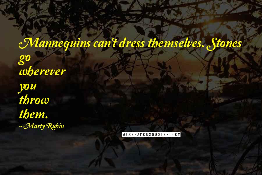 Marty Rubin Quotes: Mannequins can't dress themselves. Stones go wherever you throw them.