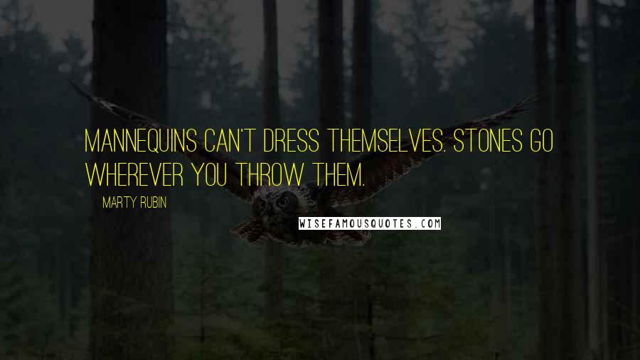 Marty Rubin Quotes: Mannequins can't dress themselves. Stones go wherever you throw them.