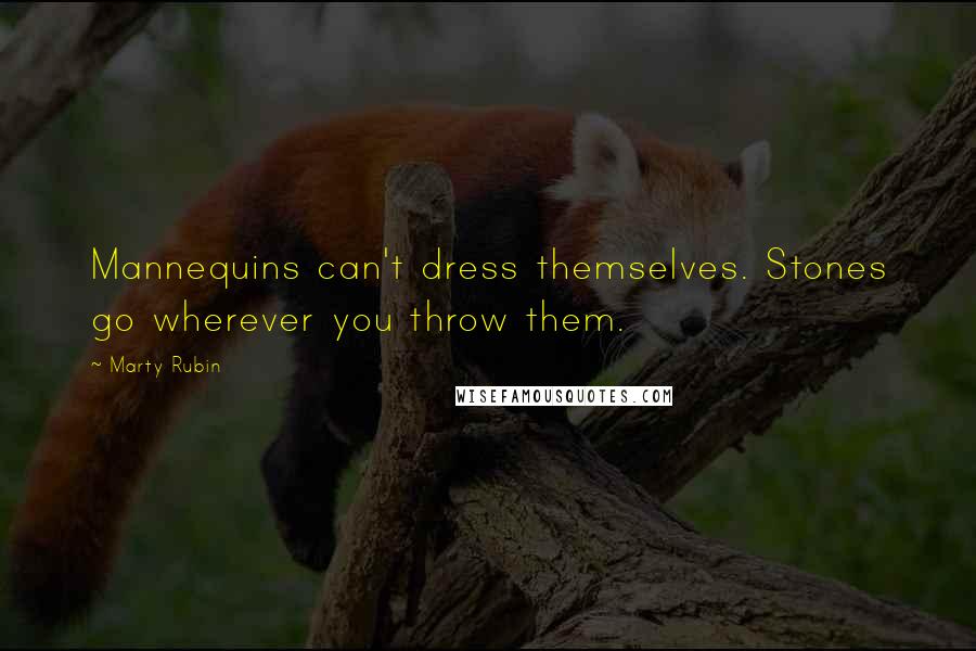Marty Rubin Quotes: Mannequins can't dress themselves. Stones go wherever you throw them.