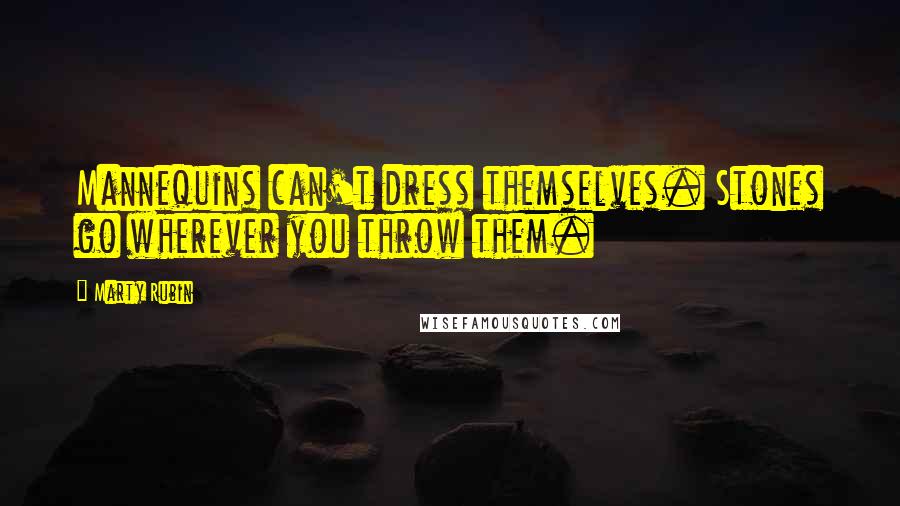 Marty Rubin Quotes: Mannequins can't dress themselves. Stones go wherever you throw them.