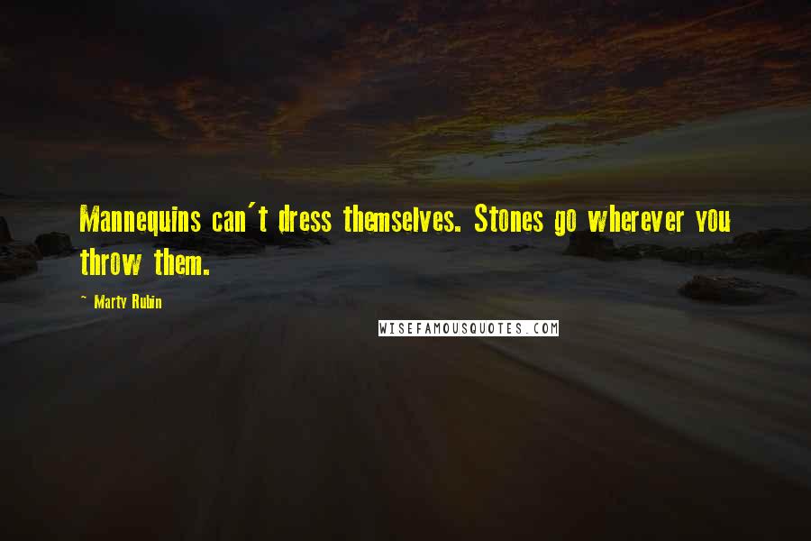 Marty Rubin Quotes: Mannequins can't dress themselves. Stones go wherever you throw them.