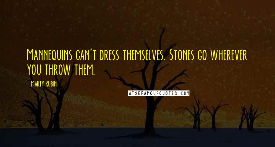 Marty Rubin Quotes: Mannequins can't dress themselves. Stones go wherever you throw them.