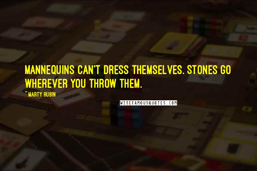 Marty Rubin Quotes: Mannequins can't dress themselves. Stones go wherever you throw them.