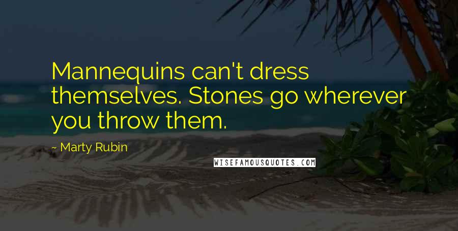 Marty Rubin Quotes: Mannequins can't dress themselves. Stones go wherever you throw them.