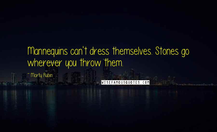Marty Rubin Quotes: Mannequins can't dress themselves. Stones go wherever you throw them.