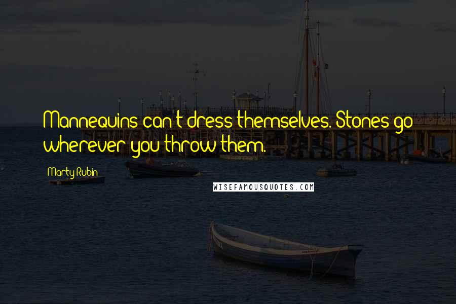 Marty Rubin Quotes: Mannequins can't dress themselves. Stones go wherever you throw them.