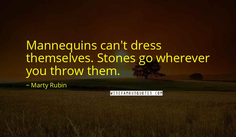 Marty Rubin Quotes: Mannequins can't dress themselves. Stones go wherever you throw them.