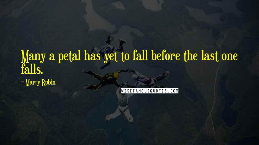 Marty Rubin Quotes: Many a petal has yet to fall before the last one falls.