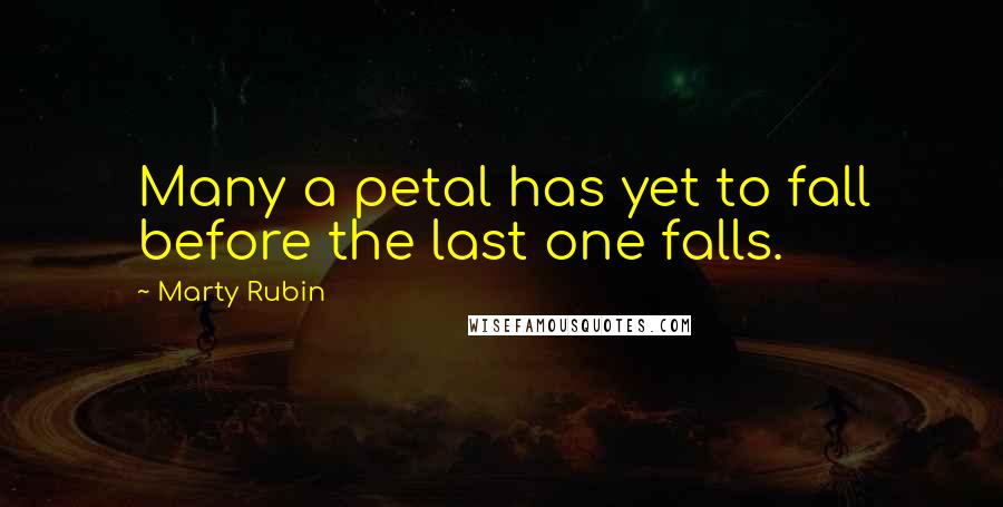 Marty Rubin Quotes: Many a petal has yet to fall before the last one falls.