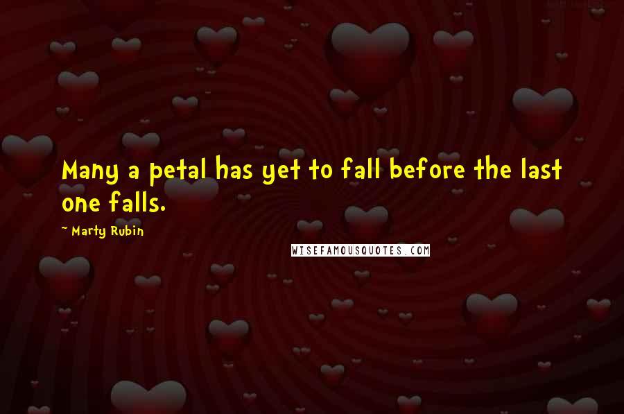 Marty Rubin Quotes: Many a petal has yet to fall before the last one falls.