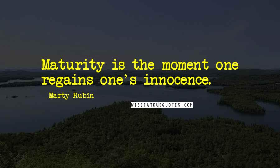 Marty Rubin Quotes: Maturity is the moment one regains one's innocence.