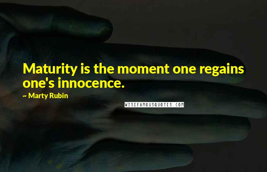 Marty Rubin Quotes: Maturity is the moment one regains one's innocence.