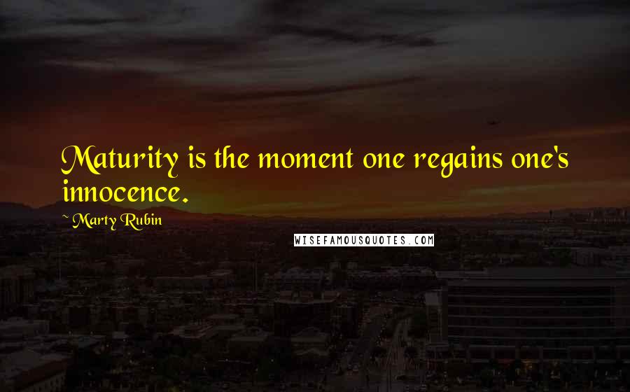 Marty Rubin Quotes: Maturity is the moment one regains one's innocence.