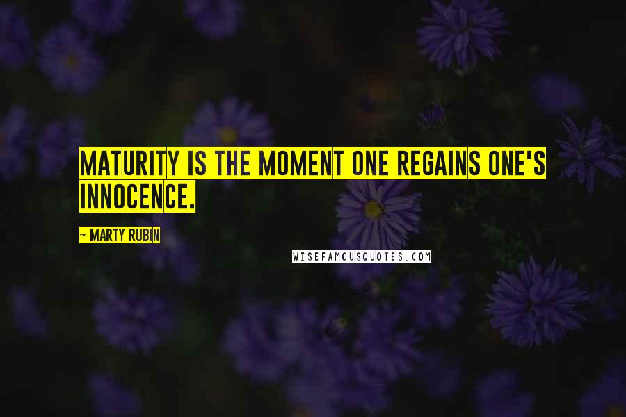 Marty Rubin Quotes: Maturity is the moment one regains one's innocence.